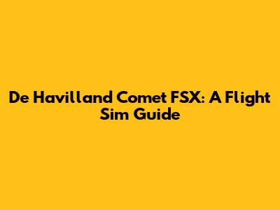De Havilland Comet FSX: A Flight Sim Guide