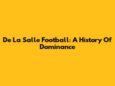 De La Salle Football: A History Of Dominance