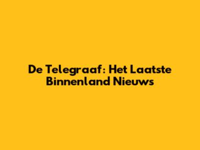 De Telegraaf: Het Laatste Binnenland Nieuws