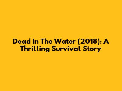 Dead In The Water (2018): A Thrilling Survival Story