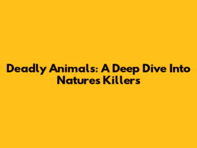 Deadly Animals: A Deep Dive Into Nature's Killers