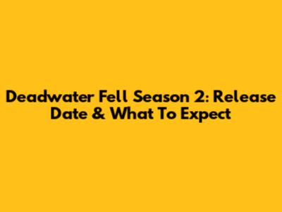 Deadwater Fell Season 2: Release Date & What To Expect