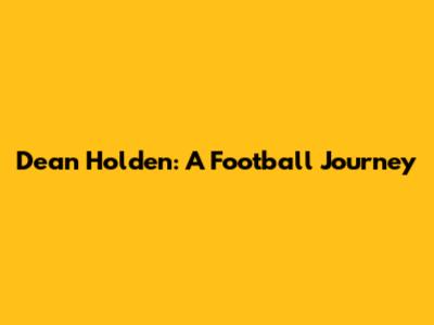 Dean Holden: A Football Journey
