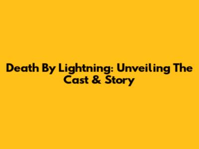 Death By Lightning: Unveiling The Cast & Story