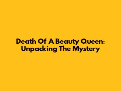Death Of A Beauty Queen: Unpacking The Mystery