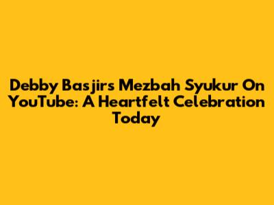 Debby Basjir's 'Mezbah Syukur' On YouTube: A Heartfelt Celebration Today