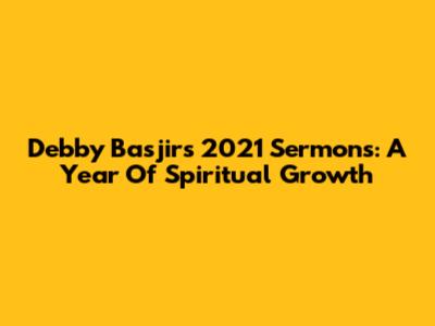 Debby Basjir's 2021 Sermons: A Year Of Spiritual Growth