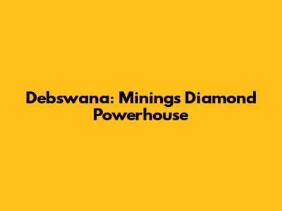Debswana: Mining's Diamond Powerhouse