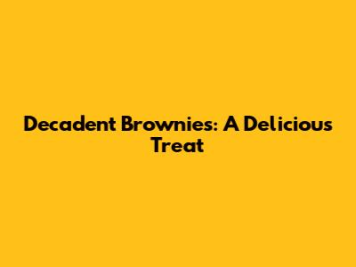 Decadent Brownies: A Delicious Treat