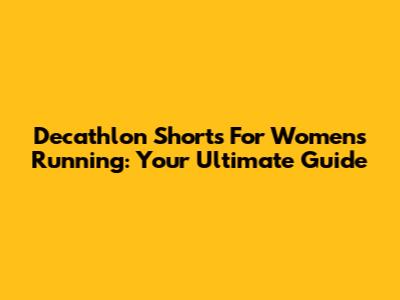 Decathlon Shorts For Women's Running: Your Ultimate Guide