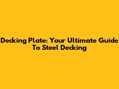 Decking Plate: Your Ultimate Guide To Steel Decking