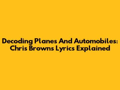 Decoding 'Planes And Automobiles': Chris Brown's Lyrics Explained