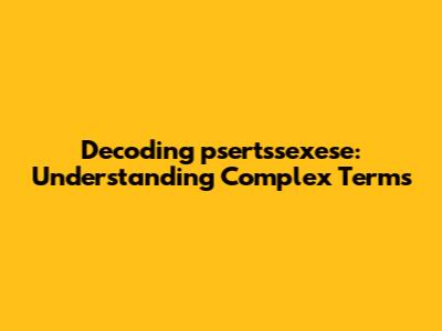Decoding 'psertssexese': Understanding Complex Terms