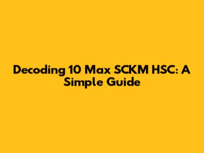 Decoding 10 Max SCKM HSC: A Simple Guide