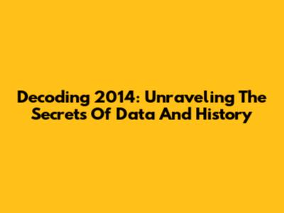 Decoding 2014: Unraveling The Secrets Of Data And History