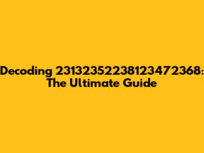 Decoding 23132352238123472368: The Ultimate Guide