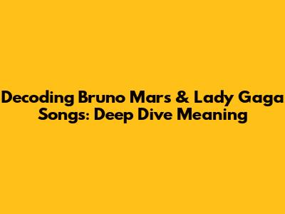 Decoding Bruno Mars & Lady Gaga Songs: Deep Dive Meaning