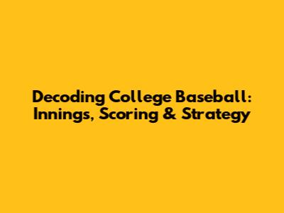 Decoding College Baseball: Innings, Scoring & Strategy