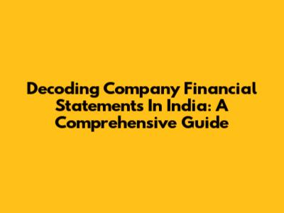 Decoding Company Financial Statements In India: A Comprehensive Guide