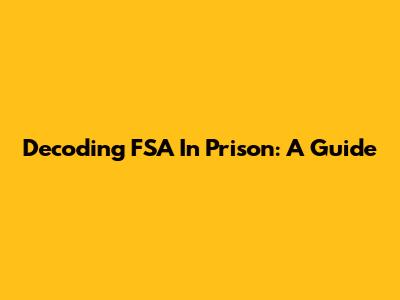 Decoding FSA In Prison: A Guide