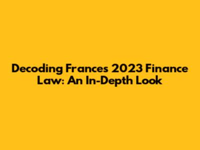 Decoding France's 2023 Finance Law: An In-Depth Look
