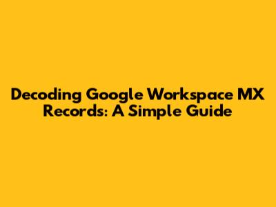Decoding Google Workspace MX Records: A Simple Guide
