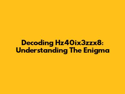 Decoding Hz40ix3zzx8: Understanding The Enigma