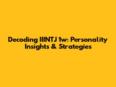 Decoding IIINTJ 1w: Personality Insights & Strategies