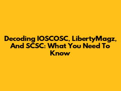 Decoding IOSCOSC, LibertyMagz, And SCSC: What You Need To Know