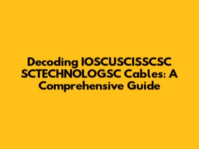 Decoding IOSCUSCISSCSC SCTECHNOLOGSC Cables: A Comprehensive Guide