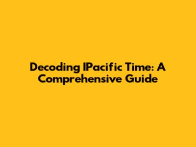 Decoding IPacific Time: A Comprehensive Guide
