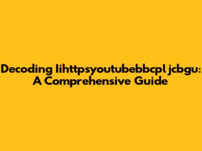 Decoding Iihttpsyoutubebbcpljcbgu: A Comprehensive Guide