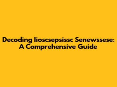 Decoding Iioscsepsissc Senewssese: A Comprehensive Guide
