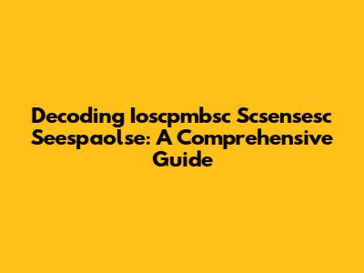 Decoding Ioscpmbsc Scsensesc Seespaolse: A Comprehensive Guide
