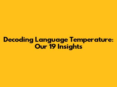 Decoding Language Temperature: Our "19" Insights