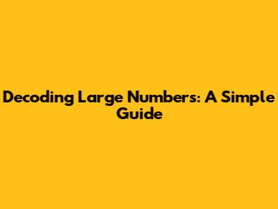 Decoding Large Numbers: A Simple Guide