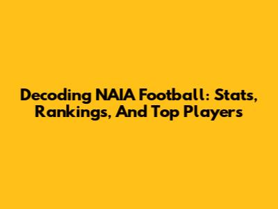 Decoding NAIA Football: Stats, Rankings, And Top Players