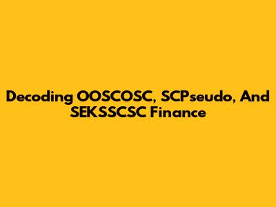 Decoding OOSCOSC, SCPseudo, And SEKSSCSC Finance