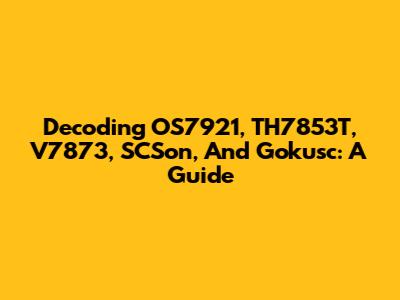 Decoding OS7921, TH7853T, V7873, SCSon, And Gokusc: A Guide