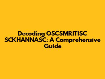 Decoding OSCSMRITISC SCKHANNASC: A Comprehensive Guide