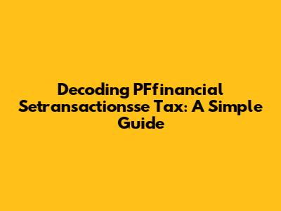 Decoding PFfinancial Setransactionsse Tax: A Simple Guide
