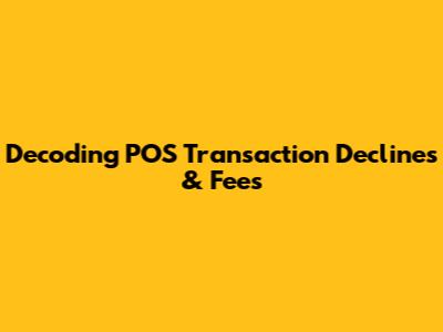 Decoding POS Transaction Declines & Fees
