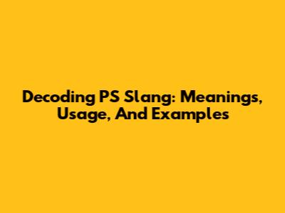 Decoding PS Slang: Meanings, Usage, And Examples