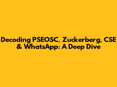 Decoding PSEOSC, Zuckerberg, CSE & WhatsApp: A Deep Dive