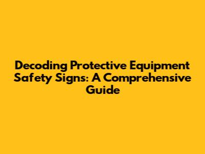 Decoding Protective Equipment Safety Signs: A Comprehensive Guide