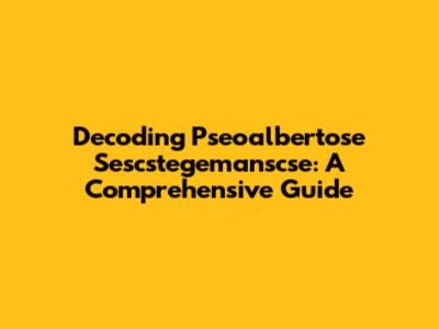 Decoding Pseoalbertose Sescstegemanscse: A Comprehensive Guide