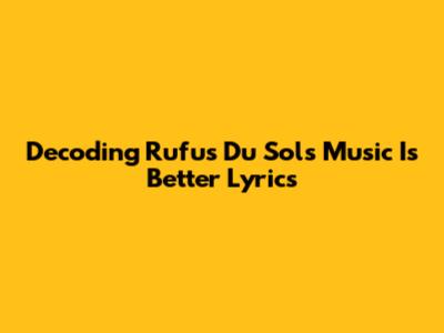 Decoding Rufus Du Sol's "Music Is Better" Lyrics