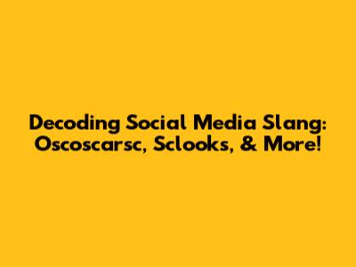 Decoding Social Media Slang: Oscoscarsc, Sclooks, & More!