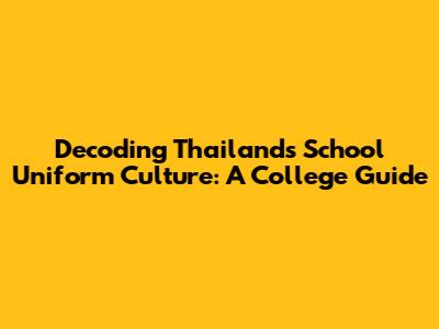 Decoding Thailand's School Uniform Culture: A College Guide
