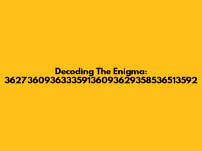 Decoding The Enigma: 362736093633359136093629358536513592
